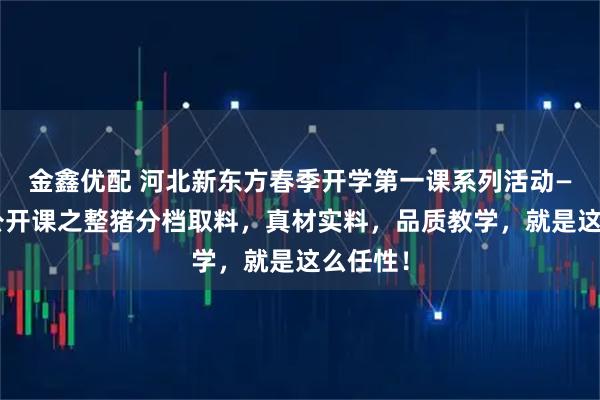 金鑫优配 河北新东方春季开学第一课系列活动——大师公开课之整猪分档取料，真材实料，品质教学，就是这么任性！