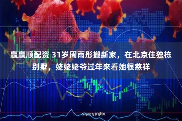 赢赢顺配资 31岁周雨彤搬新家，在北京住独栋别墅，姥姥姥爷过年来看她很慈祥