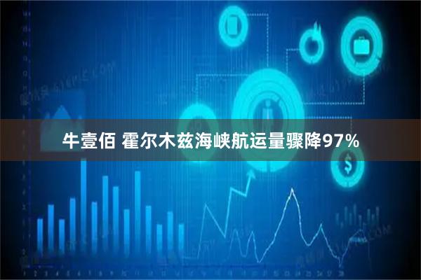 牛壹佰 霍尔木兹海峡航运量骤降97%