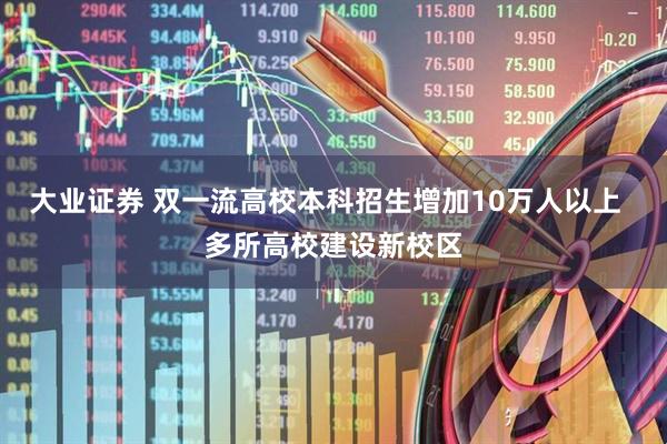 大业证券 双一流高校本科招生增加10万人以上  多所高校建设新校区