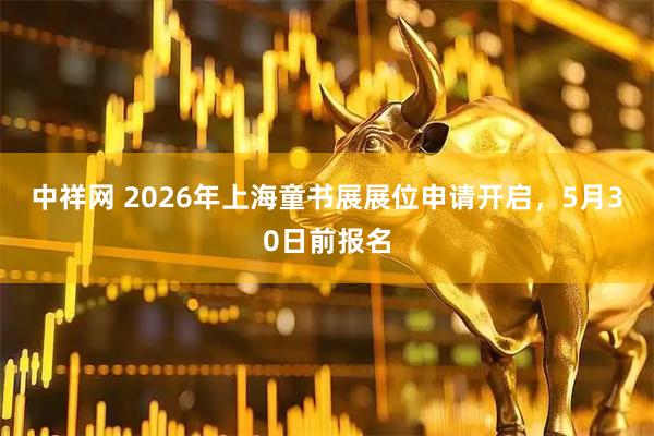 中祥网 2026年上海童书展展位申请开启，5月30日前报名