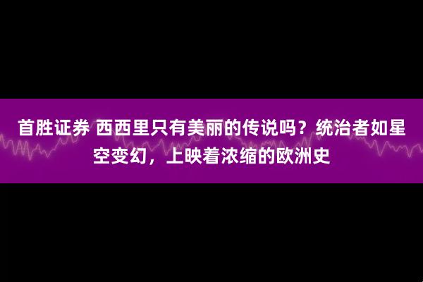 首胜证券 西西里只有美丽的传说吗？统治者如星空变幻，上映着浓缩的欧洲史