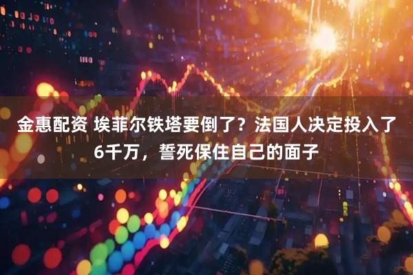 金惠配资 埃菲尔铁塔要倒了？法国人决定投入了6千万，誓死保住自己的面子