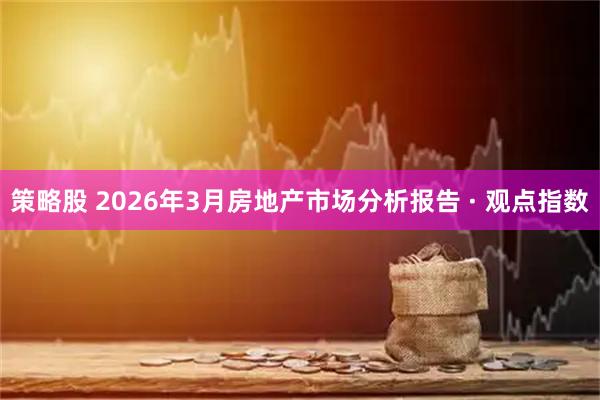 策略股 2026年3月房地产市场分析报告 · 观点指数
