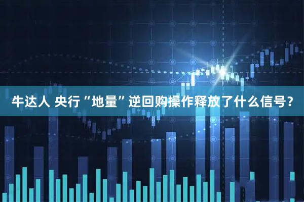 牛达人 央行“地量”逆回购操作释放了什么信号？