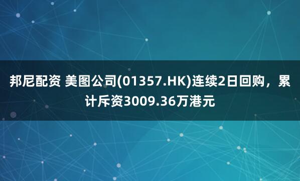 邦尼配资 美图公司(01357.HK)连续2日回购，累计斥资3009.36万港元