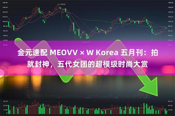 金元速配 MEOVV × W Korea 五月刊：拍就封神，五代女团的超模级时尚大赏