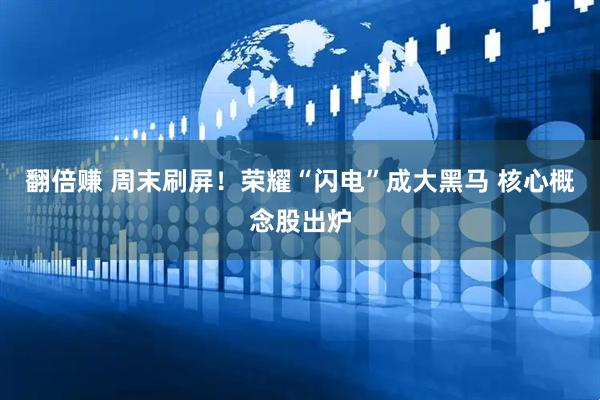 翻倍赚 周末刷屏！荣耀“闪电”成大黑马 核心概念股出炉