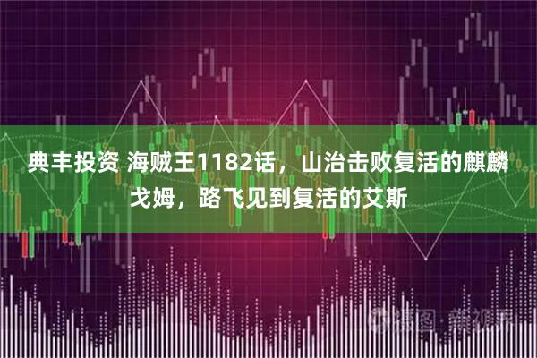 典丰投资 海贼王1182话，山治击败复活的麒麟戈姆，路飞见到复活的艾斯