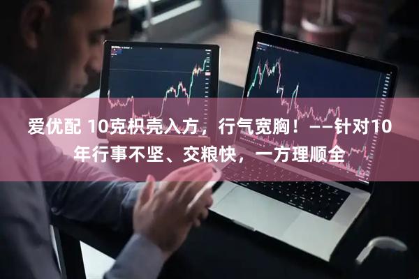 爱优配 10克枳壳入方，行气宽胸！——针对10年行事不坚、交粮快，一方理顺全