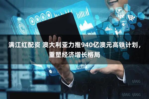 满江红配资 澳大利亚力推940亿澳元高铁计划，重塑经济增长格局