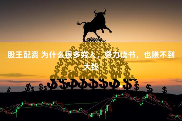 股王配资 为什么很多穷人，努力读书，也赚不到大钱