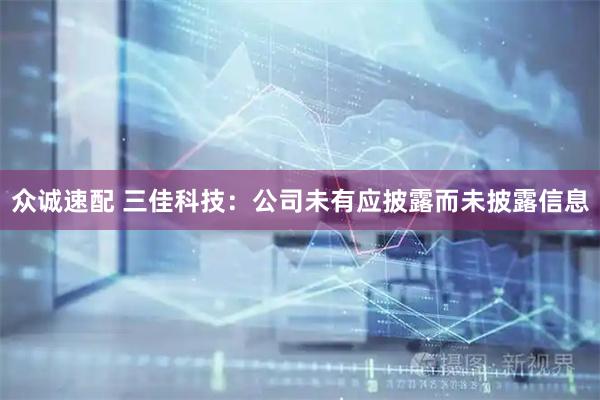 众诚速配 三佳科技：公司未有应披露而未披露信息