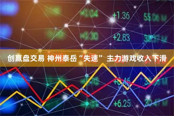创赢盘交易 神州泰岳“失速” 主力游戏收入下滑