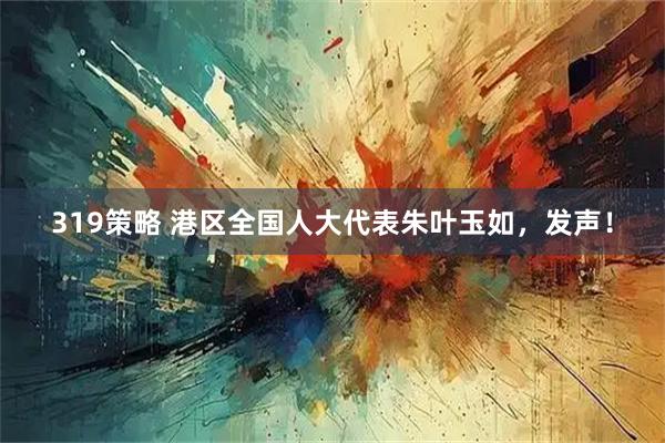 319策略 港区全国人大代表朱叶玉如，发声！