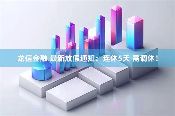龙信金融 最新放假通知：连休5天 需调休！