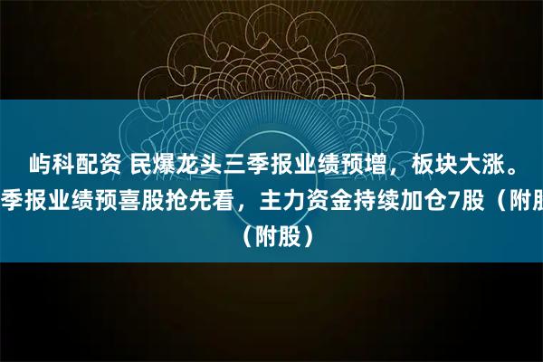 屿科配资 民爆龙头三季报业绩预增，板块大涨。三季报业绩预喜股抢先看，主力资金持续加仓7股（附股）