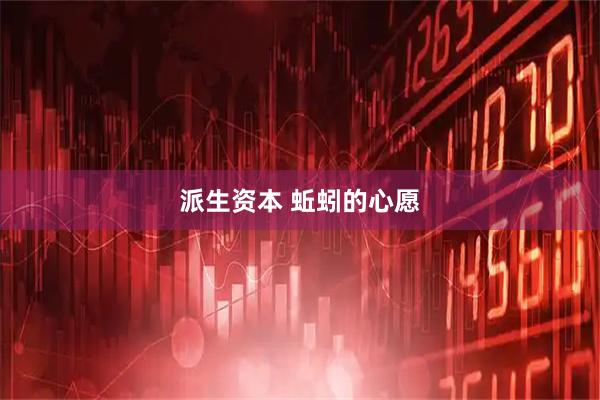 派生资本 蚯蚓的心愿