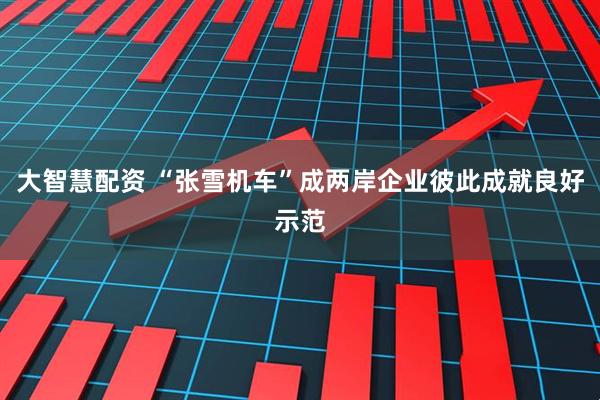 大智慧配资 “张雪机车”成两岸企业彼此成就良好示范