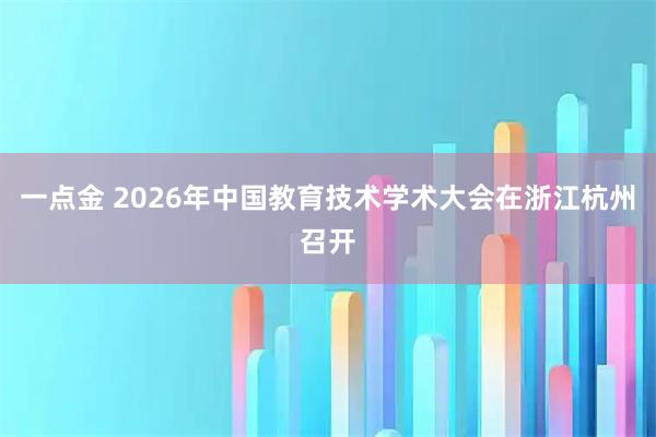 一点金 2026年中国教育技术学术大会在浙江杭州召开