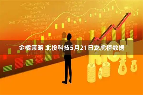 金橘策略 北投科技5月21日龙虎榜数据