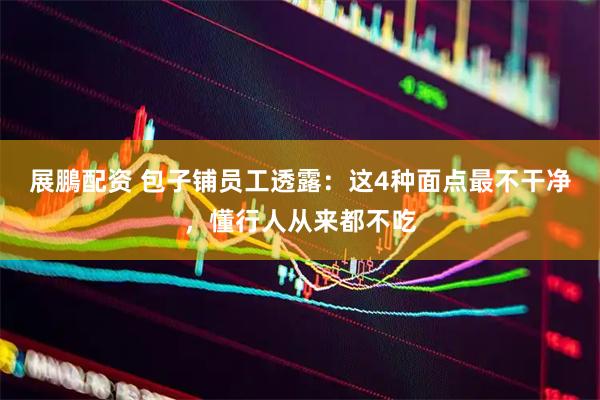 展鵬配资 包子铺员工透露：这4种面点最不干净，懂行人从来都不吃