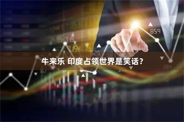 牛来乐 印度占领世界是笑话？