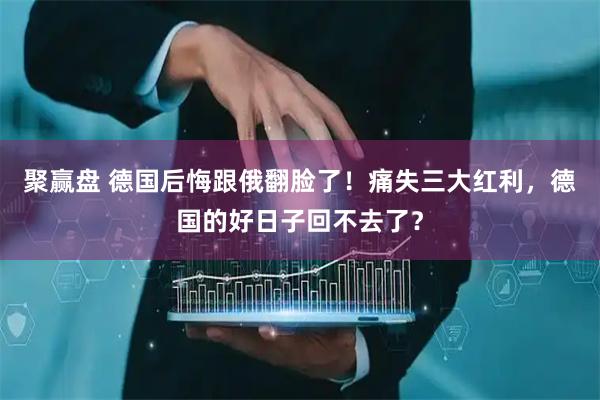 聚赢盘 德国后悔跟俄翻脸了！痛失三大红利，德国的好日子回不去了？
