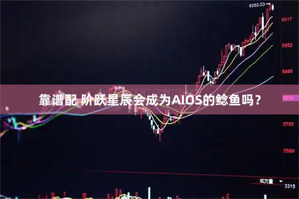 靠谱配 阶跃星辰会成为AIOS的鲶鱼吗？