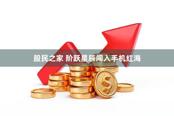 股民之家 阶跃星辰闯入手机红海