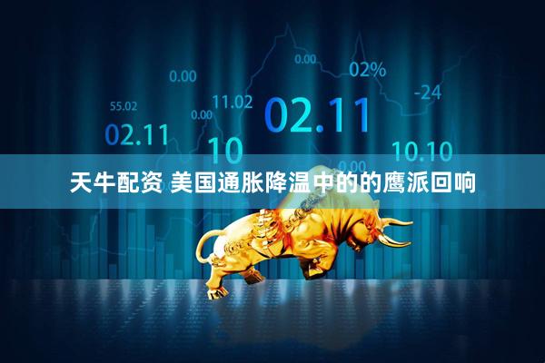 天牛配资 美国通胀降温中的的鹰派回响