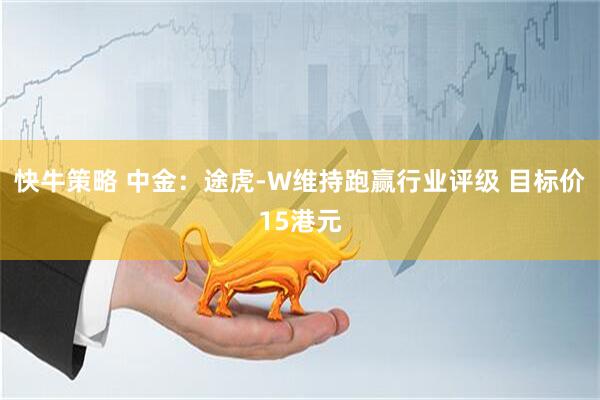 快牛策略 中金：途虎-W维持跑赢行业评级 目标价15港元