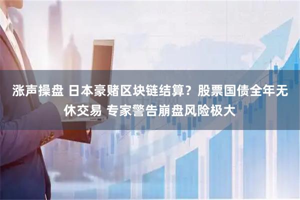 涨声操盘 日本豪赌区块链结算？股票国债全年无休交易 专家警告崩盘风险极大